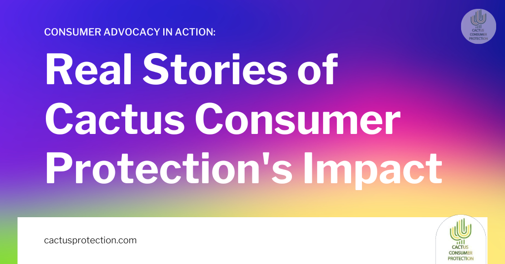 Consumer Advocacy in Action: Real Stories of Cactus Consumer Protection’s Impact